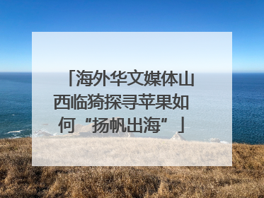 海外华文媒体山西临猗探寻苹果如何“扬帆出海”