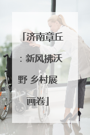 济南章丘：新风拂沃野 乡村展画卷