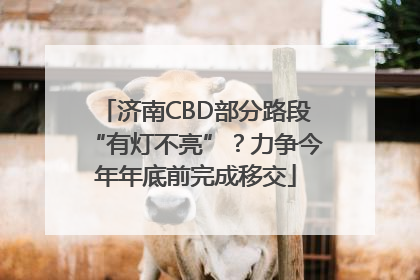 济南CBD部分路段“有灯不亮”？力争今年年底前完成移交