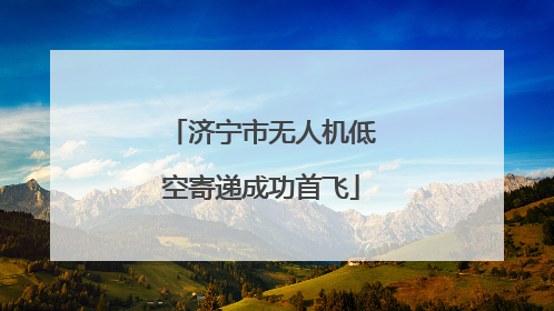 济宁市无人机低空寄递成功首飞