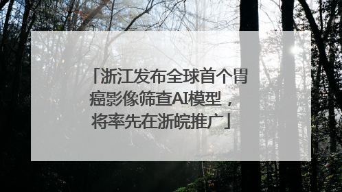 浙江发布全球首个胃癌影像筛查AI模型，将率先在浙皖推广