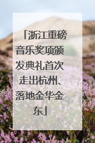 浙江重磅音乐奖项颁发典礼首次走出杭州、落地金华金东
