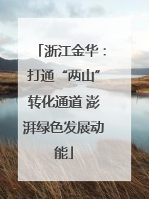 浙江金华：打通“两山”转化通道 澎湃绿色发展动能