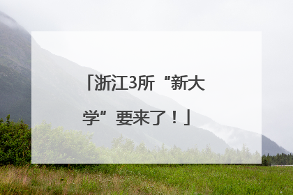 浙江3所“新大学”要来了！