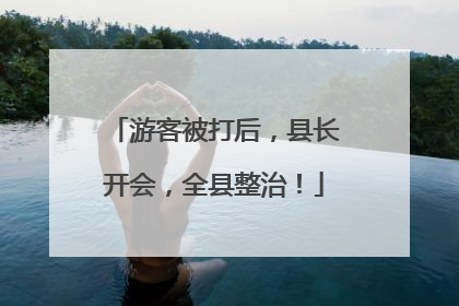 游客被打后，县长开会，全县整治！