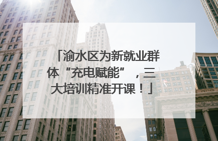 渝水区为新就业群体“充电赋能”，三大培训精准开课！