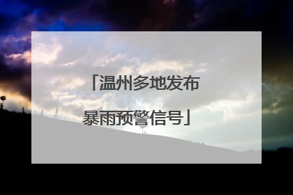 温州多地发布暴雨预警信号