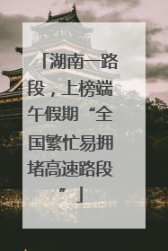 湖南一路段，上榜端午假期“全国繁忙易拥堵高速路段”
