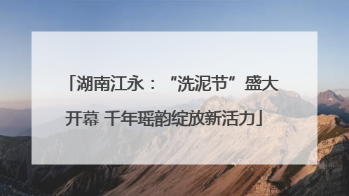 湖南江永：“洗泥节”盛大开幕 千年瑶韵绽放新活力