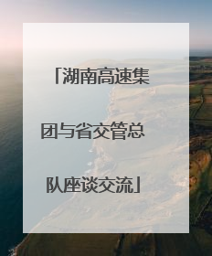 湖南高速集团与省交管总队座谈交流