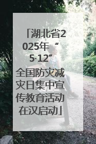 湖北省2025年“5·12”全国防灾减灾日集中宣传教育活动在汉启动