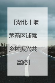 湖北十堰茅箭区铺就乡村振兴共富路