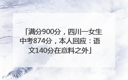 满分900分，四川一女生中考874分，本人回应：语文140分在意料之外