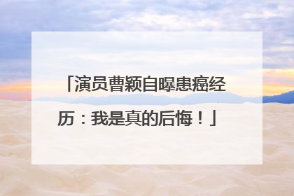 演员曹颖自曝患癌经历：我是真的后悔！
