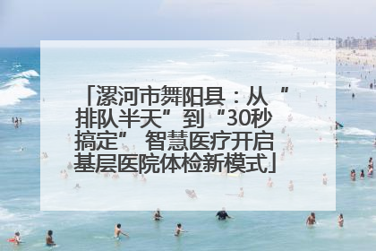 漯河市舞阳县：从“排队半天”到“30秒搞定” 智慧医疗开启基层医院体检新模式