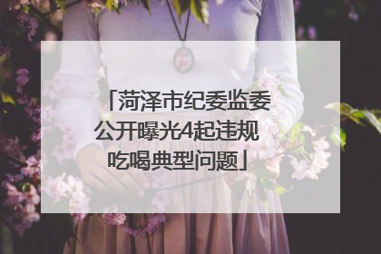 菏泽市纪委监委公开曝光4起违规吃喝典型问题