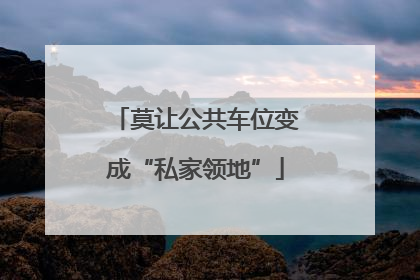 莫让公共车位变成“私家领地”