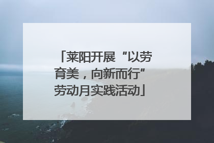 莱阳开展“以劳育美，向新而行”劳动月实践活动