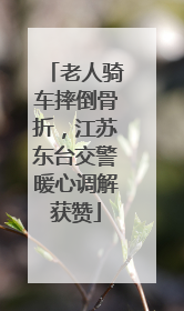 老人骑车摔倒骨折，江苏东台交警暖心调解获赞