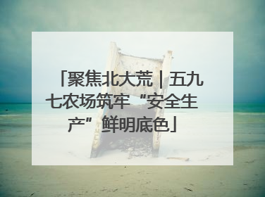 聚焦北大荒｜五九七农场筑牢“安全生产”鲜明底色