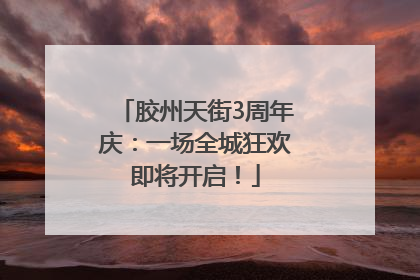 胶州天街3周年庆：一场全城狂欢即将开启！