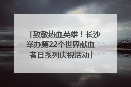 致敬热血英雄！长沙举办第22个世界献血者日系列庆祝活动