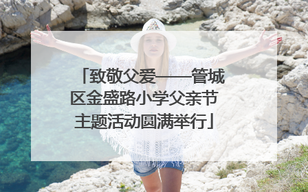致敬父爱——管城区金盛路小学父亲节主题活动圆满举行