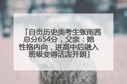 自贡历史类考生张雨茜总分654分，父亲：她性格内向，进高中后融入班级变得活泼开朗