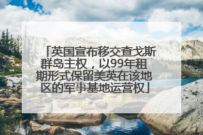 英国宣布移交查戈斯群岛主权，以99年租期形式保留美英在该地区的军事基地运营权
