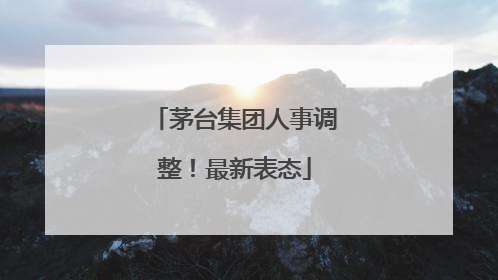 茅台集团人事调整！最新表态