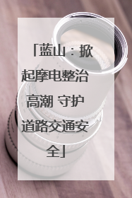 蓝山：掀起摩电整治高潮 守护道路交通安全