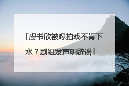 虞书欣被曝拍戏不肯下水？剧组发声明辟谣
