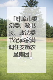 蚌埠市委常委、秘书长、政法委书记郭家满调任安徽农垦集团