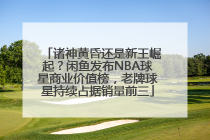 诸神黄昏还是新王崛起？闲鱼发布NBA球星商业价值榜，老牌球星持续占据销量前三
