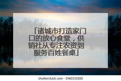 诸城市打造家门口的放心食堂，供销社从专注农资到服务百姓餐桌