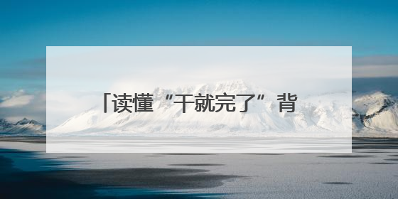 读懂“干就完了”背后的中国式长期主义