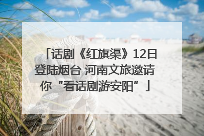 话剧《红旗渠》12日登陆烟台 河南文旅邀请你“看话剧游安阳”