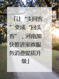 让“头回客”变成“回头客”，河南加快推进家政服务消费提质升级