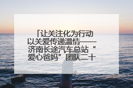让关注化为行动 以关爱传递温情——济南长途汽车总站“爱心爸妈”团队二十七载温情接力