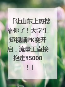 让山东上热搜靠你了！大学生短视频PK赛开启，流量王直接抱走¥5000！