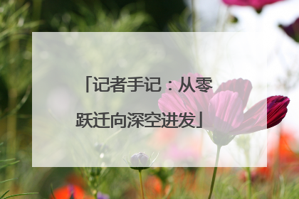 记者手记：从零跃迁向深空进发