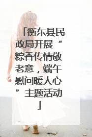 衡东县民政局开展“粽香传情敬老意，端午慰问暖人心”主题活动