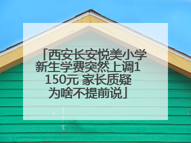 西安长安悦美小学新生学费突然上调1150元 家长质疑为啥不提前说