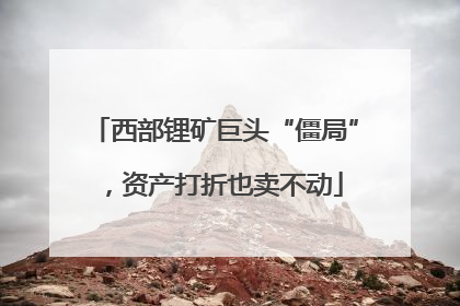 西部锂矿巨头“僵局”，资产打折也卖不动