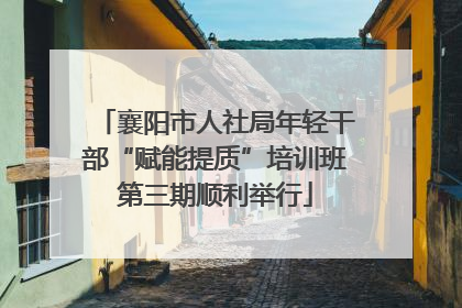 襄阳市人社局年轻干部“赋能提质”培训班第三期顺利举行