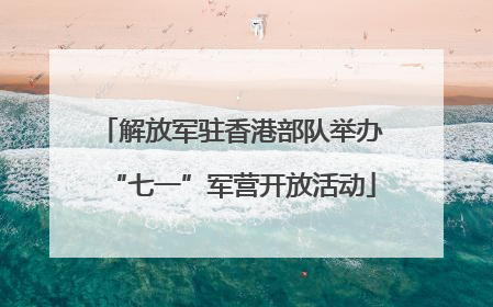 解放军驻香港部队举办“七一”军营开放活动