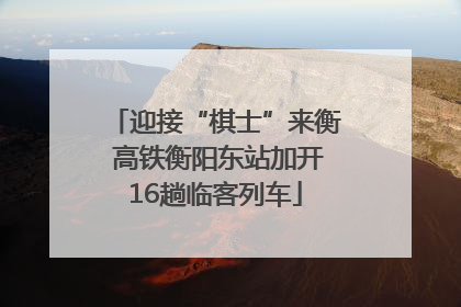迎接“棋士”来衡 高铁衡阳东站加开16趟临客列车