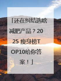 还在纠结选啥减肥产品？2025 瘦身榜TOP10给你答案！