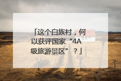 这个白族村，何以获评国家“4A级旅游景区”？