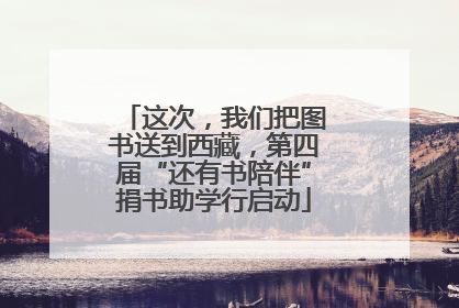 这次，我们把图书送到西藏，第四届“还有书陪伴”捐书助学行启动